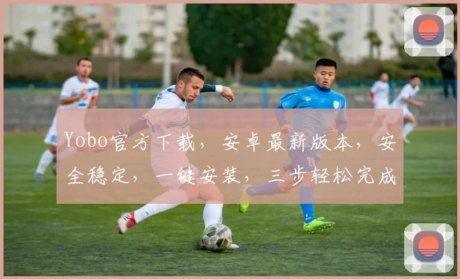 Yobo官方下载，安卓最新版本，安全稳定，一键安装，三步轻松完成，必备游戏神器，不容错过