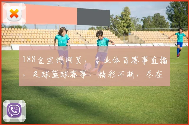 188金宝搏网页，专业体育赛事直播，足球篮球赛事，精彩不断，尽在掌握