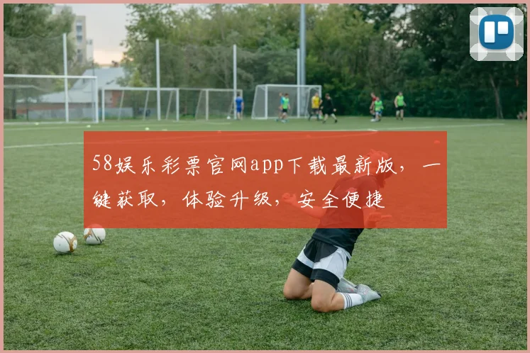 58娱乐彩票官网app下载最新版，一键获取，体验升级，安全便捷