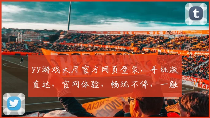 yy游戏大厅官方网页登录，手机版直达，官网体验，畅玩不停，一触即达，三网通用。