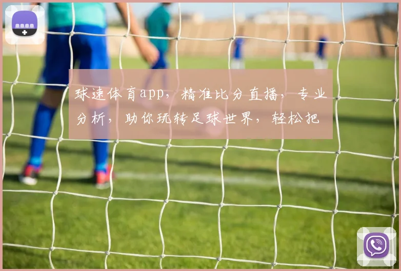 球速体育app，精准比分直播，专业分析，助你玩转足球世界，轻松把握比赛节奏