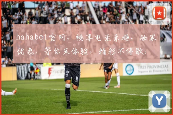 hahabet官网，畅享电竞乐趣，独家优惠，等你来体验，精彩不停歇，不容错过