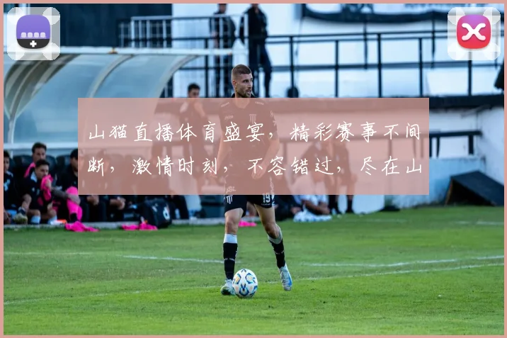山猫直播体育盛宴，精彩赛事不间断，激情时刻，不容错过，尽在山猫在线