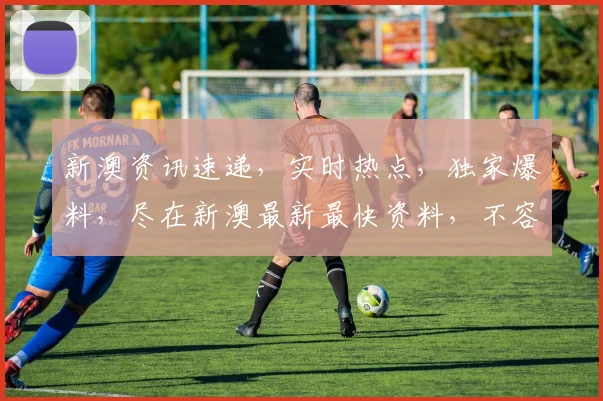 新澳资讯速递，实时热点，独家爆料，尽在新澳最新最快资料，不容错过