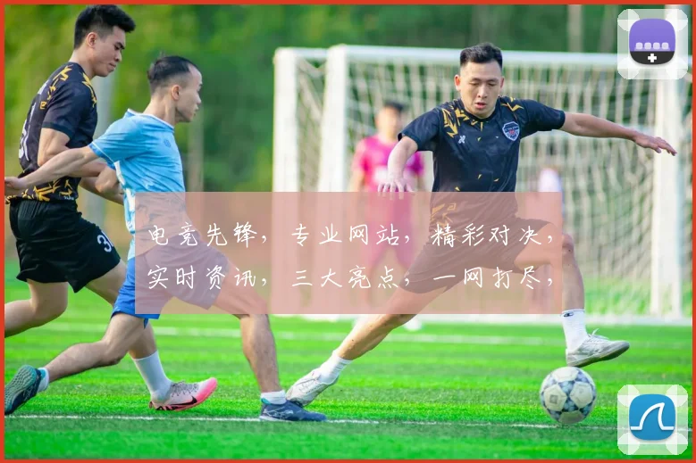 电竞先锋，专业网站，精彩对决，实时资讯，三大亮点，一网打尽，助力电竞迷