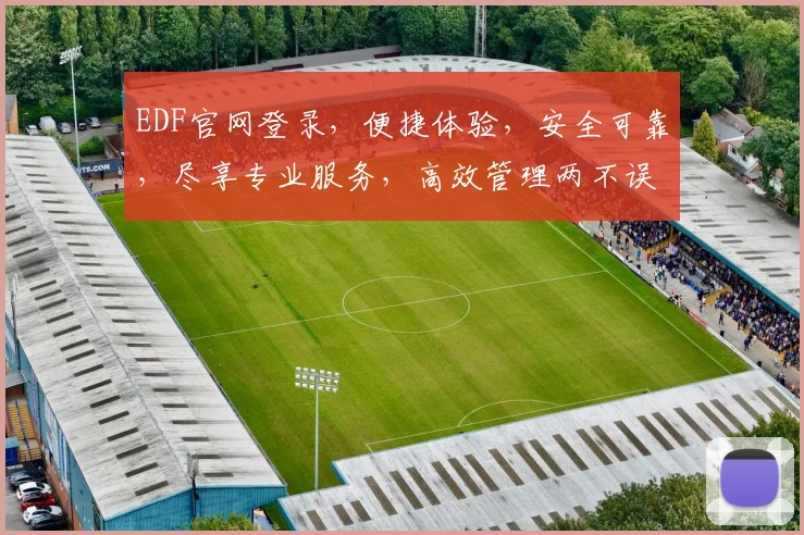 EDF官网登录，便捷体验，安全可靠，尽享专业服务，高效管理两不误