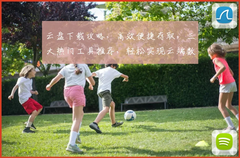 云盘下载攻略，高效便捷存取，三大热门工具推荐，轻松实现云端数据同步