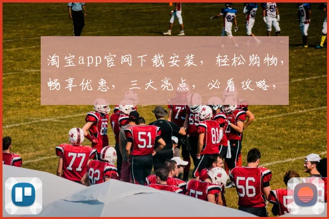 淘宝app官网下载安装，轻松购物，畅享优惠，三大亮点，必看攻略，一步到位