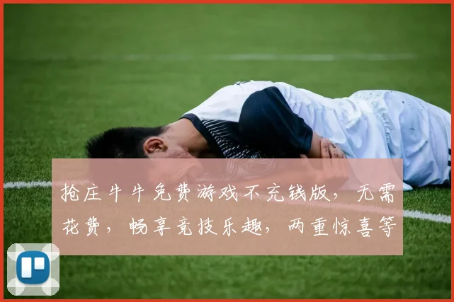 抢庄牛牛免费游戏不充钱版，无需花费，畅享竞技乐趣，两重惊喜等你来