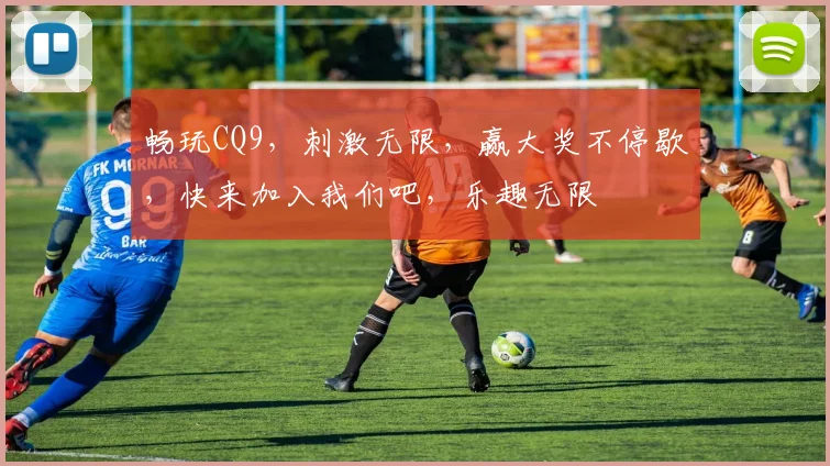 畅玩CQ9，刺激无限，赢大奖不停歇，快来加入我们吧，乐趣无限