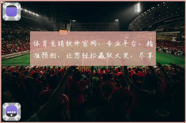 体育竞猜软件官网，专业平台，精准预测，让您轻松赢取大奖，尽享竞技乐趣，一网打尽